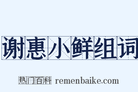 谢惠小鲜组词是什么意思的图片